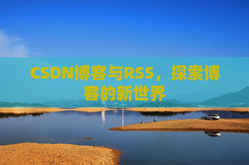 CSDN博客与RSS,探索博客的新世界
